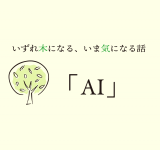 いずれ木になる、いま気になる話「AI]